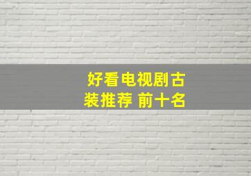 好看电视剧古装推荐 前十名